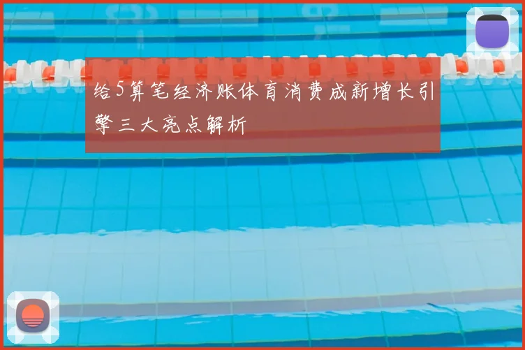 给5算笔经济账体育消费成新增长引擎三大亮点解析