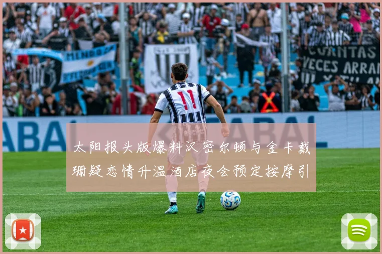 太阳报头版爆料汉密尔顿与金卡戴珊疑恋情升温酒店夜会预定按摩引关注