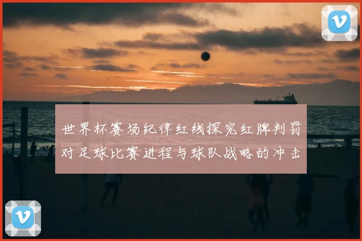 世界杯赛场纪律红线探究红牌判罚对足球比赛进程与球队战略的冲击