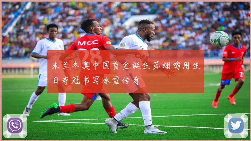 米兰冬奥中国首金诞生苏翊鸣用生日夺冠书写冰雪传奇