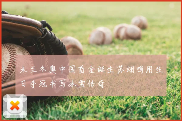 米兰冬奥中国首金诞生苏翊鸣用生日夺冠书写冰雪传奇