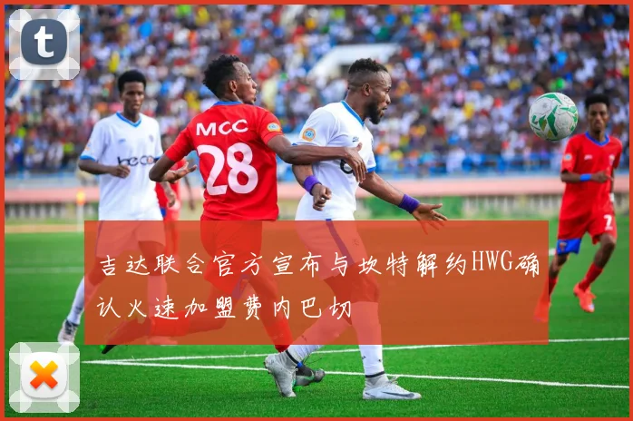 吉达联合官方宣布与坎特解约HWG确认火速加盟费内巴切